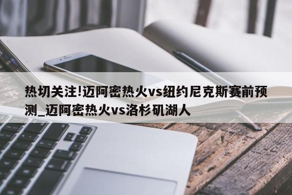 热切关注!迈阿密热火vs纽约尼克斯赛前预测_迈阿密热火vs洛杉矶湖人