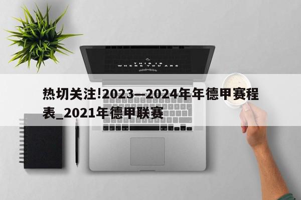 热切关注!2023—2024年年德甲赛程表_2021年德甲联赛