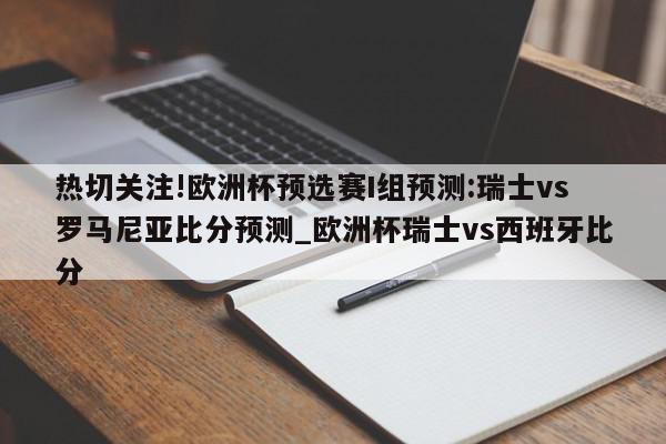 热切关注!欧洲杯预选赛I组预测:瑞士vs罗马尼亚比分预测_欧洲杯瑞士vs西班牙比分