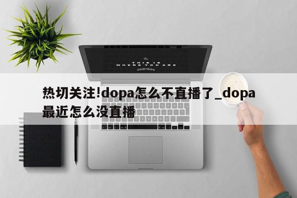 热切关注!dopa怎么不直播了_dopa最近怎么没直播