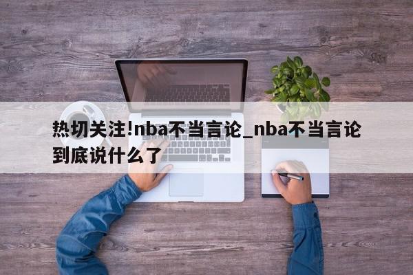 热切关注!nba不当言论_nba不当言论到底说什么了