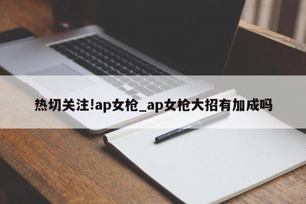 热切关注!ap女枪_ap女枪大招有加成吗