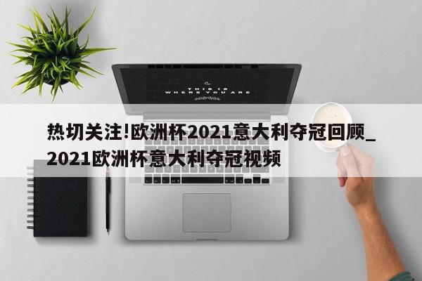 热切关注!欧洲杯2021意大利夺冠回顾_2021欧洲杯意大利夺冠视频