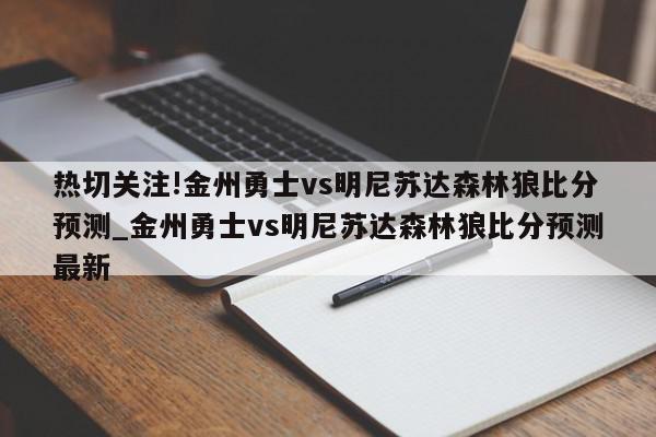 热切关注!金州勇士vs明尼苏达森林狼比分预测_金州勇士vs明尼苏达森林狼比分预测最新