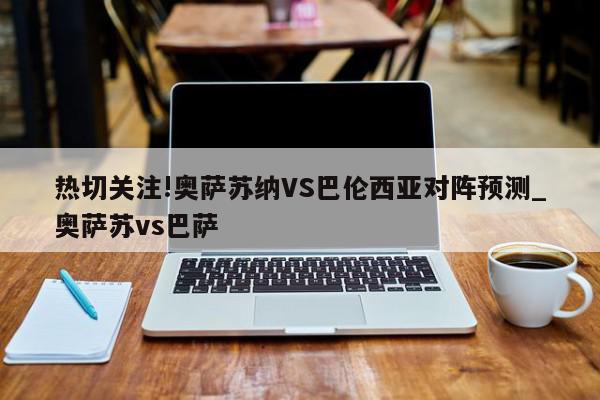 热切关注!奥萨苏纳VS巴伦西亚对阵预测_奥萨苏vs巴萨