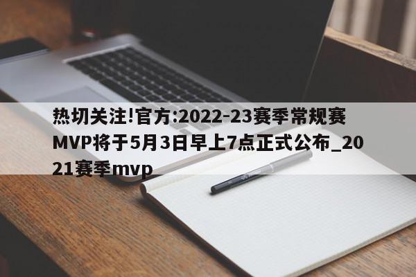 热切关注!官方:2022-23赛季常规赛MVP将于5月3日早上7点正式公布_2021赛季mvp