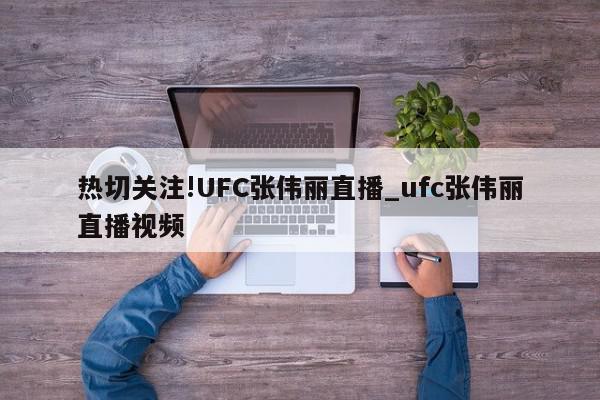 热切关注!UFC张伟丽直播_ufc张伟丽直播视频