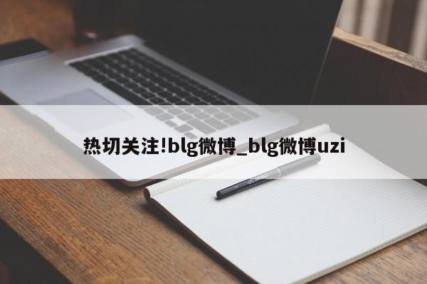 热切关注!blg微博_blg微博uzi