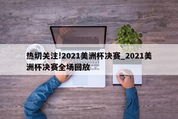 热切关注!2021美洲杯决赛_2021美洲杯决赛全场回放