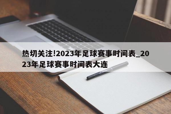 热切关注!2023年足球赛事时间表_2023年足球赛事时间表大连