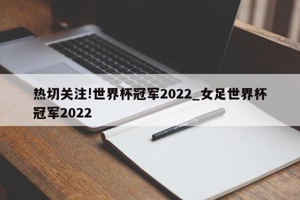 热切关注!世界杯冠军2022_女足世界杯冠军2022