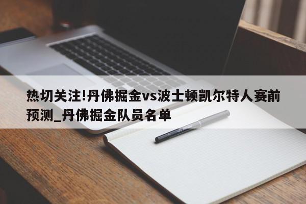 热切关注!丹佛掘金vs波士顿凯尔特人赛前预测_丹佛掘金队员名单