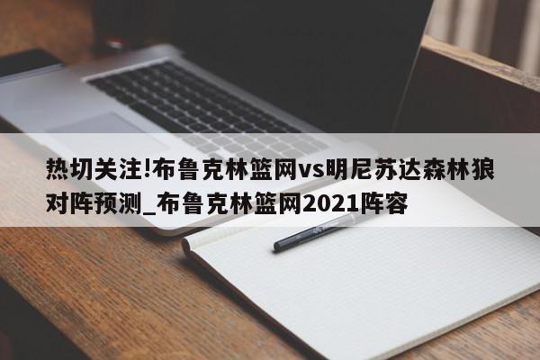 热切关注!布鲁克林篮网vs明尼苏达森林狼对阵预测_布鲁克林篮网2021阵容