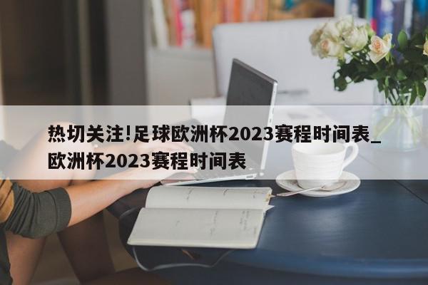 热切关注!足球欧洲杯2023赛程时间表_欧洲杯2023赛程时间表