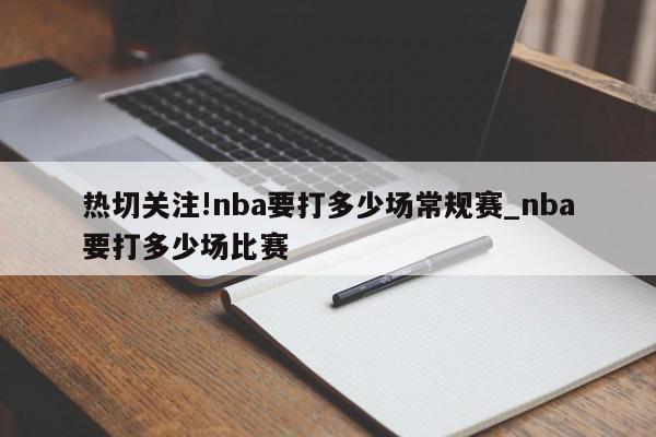 热切关注!nba要打多少场常规赛_nba要打多少场比赛