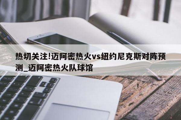 热切关注!迈阿密热火vs纽约尼克斯对阵预测_迈阿密热火队球馆