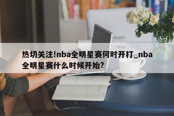 热切关注!nba全明星赛何时开打_nba全明星赛什么时候开始?