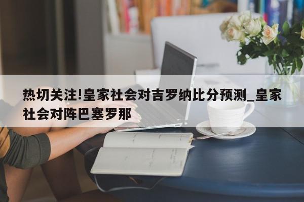 热切关注!皇家社会对吉罗纳比分预测_皇家社会对阵巴塞罗那