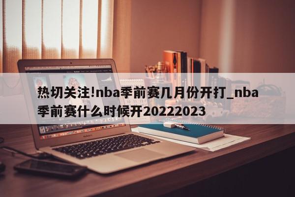 热切关注!nba季前赛几月份开打_nba季前赛什么时候开20222023