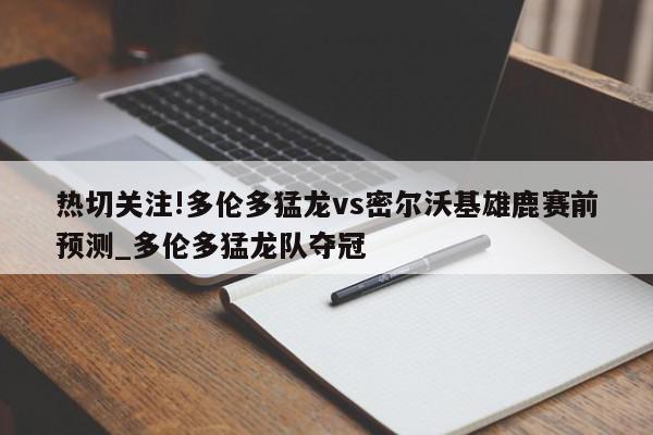 热切关注!多伦多猛龙vs密尔沃基雄鹿赛前预测_多伦多猛龙队夺冠