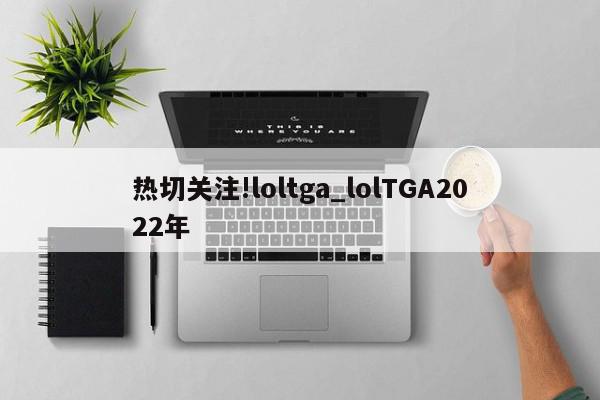 热切关注!loltga_lolTGA2022年