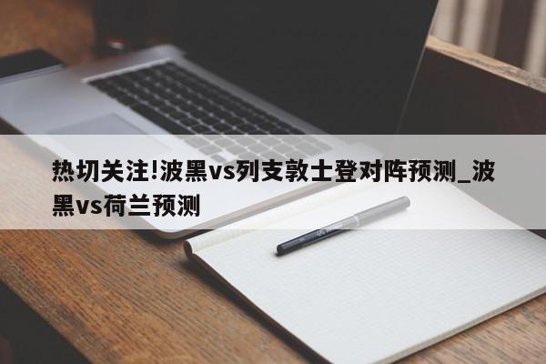 热切关注!波黑vs列支敦士登对阵预测_波黑vs荷兰预测