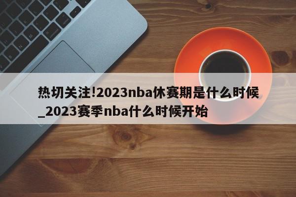 热切关注!2023nba休赛期是什么时候_2023赛季nba什么时候开始