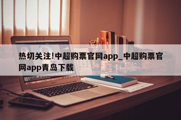 热切关注!中超购票官网app_中超购票官网app青岛下载