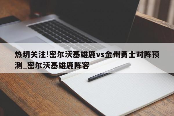 热切关注!密尔沃基雄鹿vs金州勇士对阵预测_密尔沃基雄鹿阵容