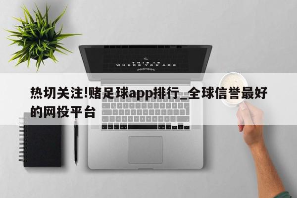 热切关注!赌足球app排行_全球信誉最好的网投平台