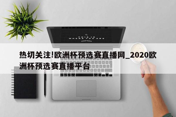 热切关注!欧洲杯预选赛直播网_2020欧洲杯预选赛直播平台