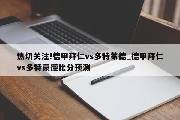 热切关注!德甲拜仁vs多特蒙德_德甲拜仁vs多特蒙德比分预测