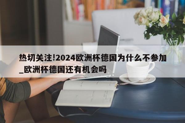 热切关注!2024欧洲杯德国为什么不参加_欧洲杯德国还有机会吗