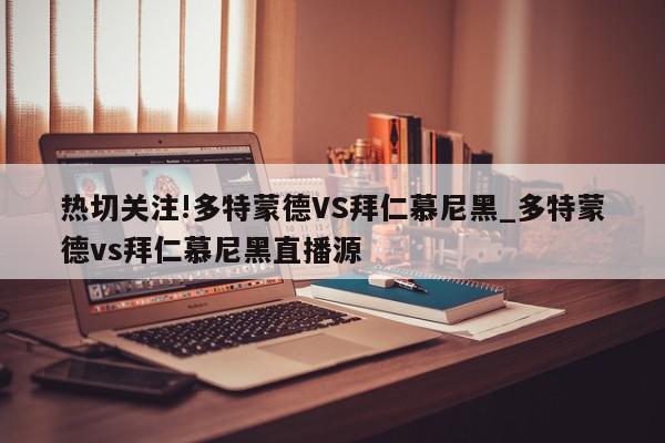 热切关注!多特蒙德VS拜仁慕尼黑_多特蒙德vs拜仁慕尼黑直播源