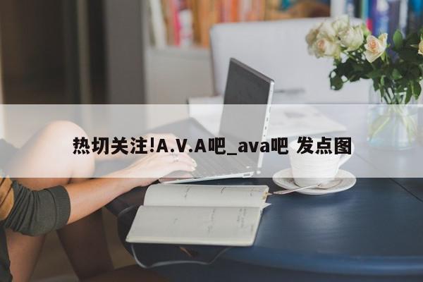 热切关注!A.V.A吧_ava吧 发点图