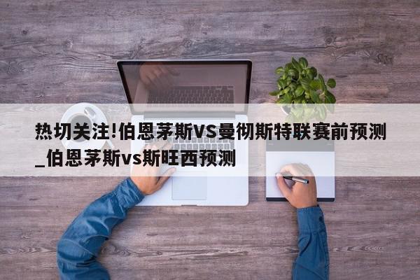 热切关注!伯恩茅斯VS曼彻斯特联赛前预测_伯恩茅斯vs斯旺西预测