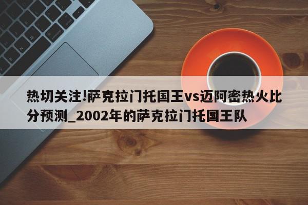 热切关注!萨克拉门托国王vs迈阿密热火比分预测_2002年的萨克拉门托国王队