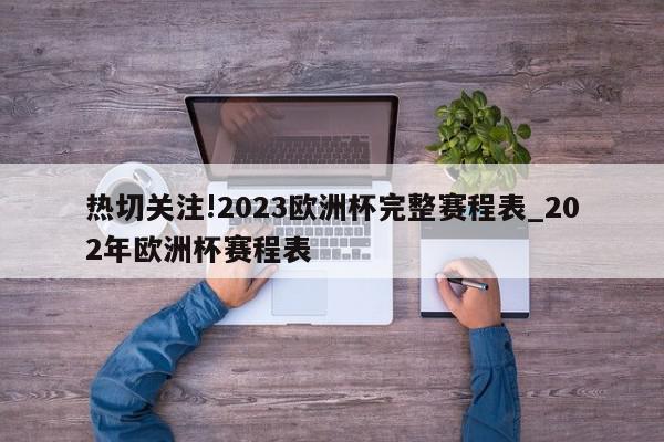 热切关注!2023欧洲杯完整赛程表_202年欧洲杯赛程表