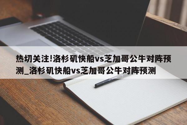 热切关注!洛杉矶快船vs芝加哥公牛对阵预测_洛杉矶快船vs芝加哥公牛对阵预测