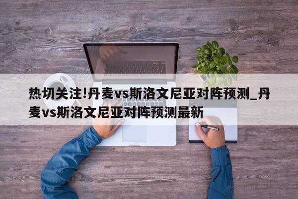 热切关注!丹麦vs斯洛文尼亚对阵预测_丹麦vs斯洛文尼亚对阵预测最新