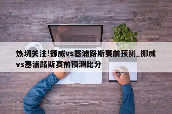 热切关注!挪威vs塞浦路斯赛前预测_挪威vs塞浦路斯赛前预测比分