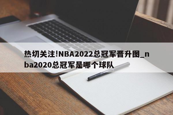 热切关注!NBA2022总冠军晋升图_nba2020总冠军是哪个球队