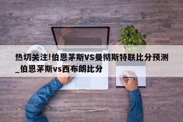 热切关注!伯恩茅斯VS曼彻斯特联比分预测_伯恩茅斯vs西布朗比分