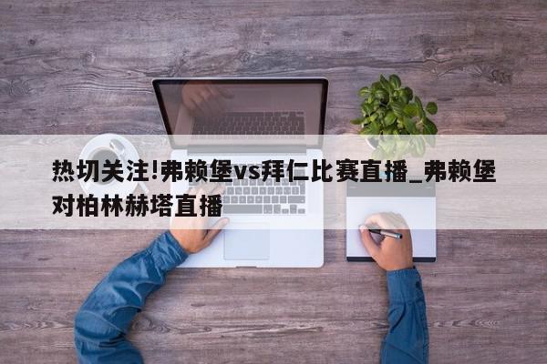 热切关注!弗赖堡vs拜仁比赛直播_弗赖堡对柏林赫塔直播