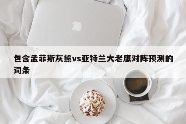 包含孟菲斯灰熊vs亚特兰大老鹰对阵预测的词条