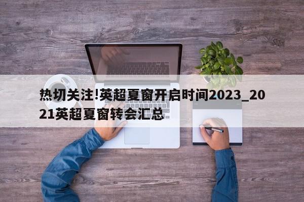 热切关注!英超夏窗开启时间2023_2021英超夏窗转会汇总