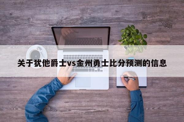 关于犹他爵士vs金州勇士比分预测的信息