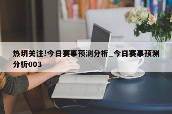 热切关注!今日赛事预测分析_今日赛事预测分析003