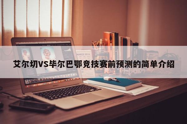 艾尔切VS毕尔巴鄂竞技赛前预测的简单介绍