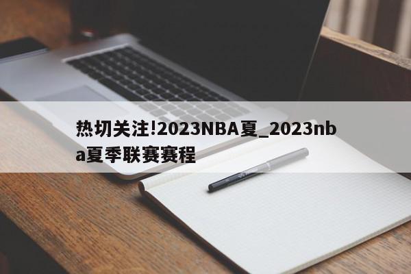 热切关注!2023NBA夏_2023nba夏季联赛赛程